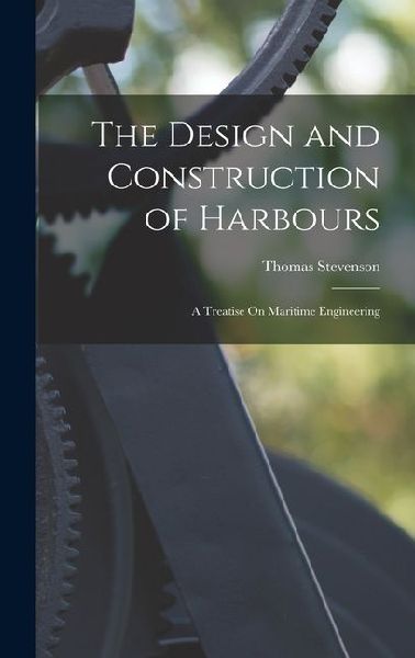 The Design and Construction of Harbours: A Treatise On Maritime Engineering