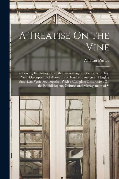 A Treatise On the Vine: Embracing Its History From the Earliest Ages to the Present Day, With Descriptions of Above Two Hundred Foreign and Ei