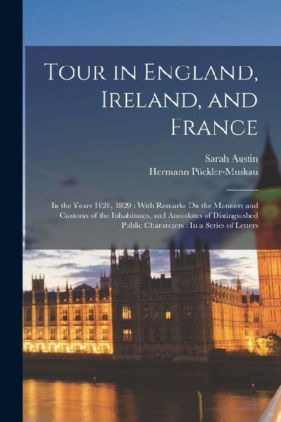 Tour in England, Ireland, and France: In the Years 1828, 1829: With Remarks On the Manners and Customs of the Inhabitants, and Anecdotes of Distinguis
