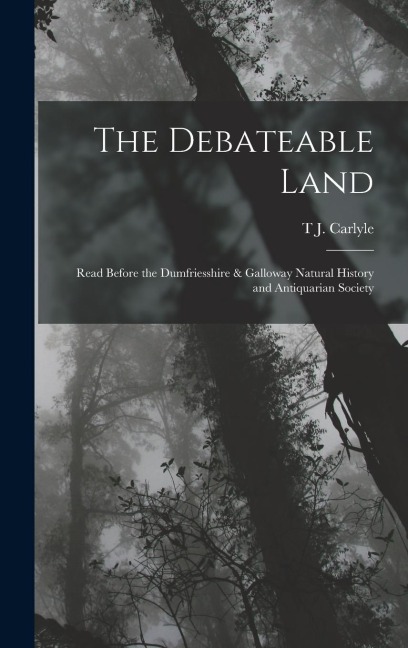 The Debateable Land: Read Before the Dumfriesshire & Galloway Natural History and Antiquarian Society
