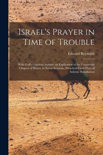 Israel's Prayer in Time of Trouble: With God's Gracious Answer; an Explication of the Fourteenth Chapter of Hosea, in Seven Sermons, Preached Upon Day