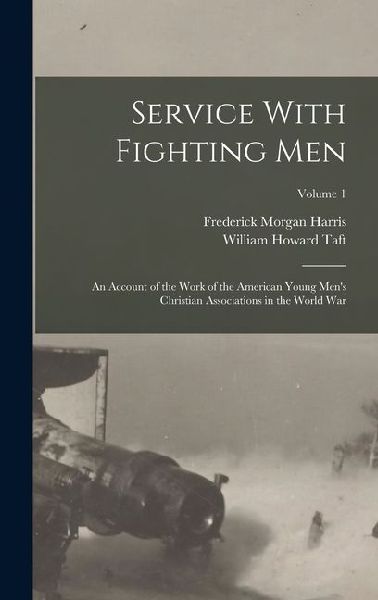 Service With Fighting Men: An Account of the Work of the American Young Men's Christian Associations in the World War; Volume 1