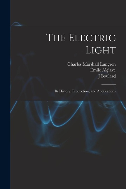 The Electric Light: Its History, Production, and Applications