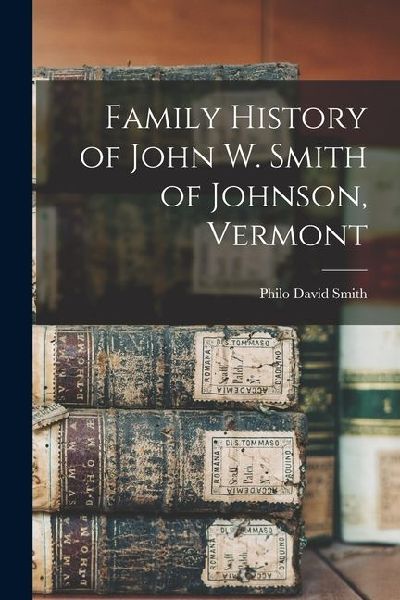 Family History of John W. Smith of Johnson, Vermont