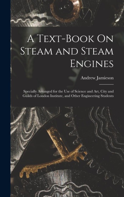 A Text-Book On Steam and Steam Engines: Specially Arranged for the Use of Science and Art, City and Guilds of London Institute, and Other Engineering