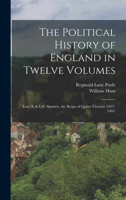 The Political History of England in Twelve Volumes: Low, S. & L.C. Sanders. the Reign of Queen Victoria (1837-1901)