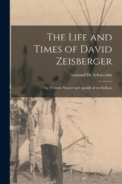 The Life and Times of David Zeisberger: The Western Pioneer and Apostle of the Indians