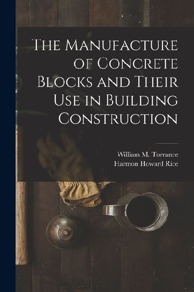 The Manufacture of Concrete Blocks and Their Use in Building Construction