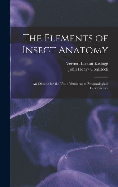 The Elements of Insect Anatomy: An Outline for the Use of Students in Entomological Laboratories