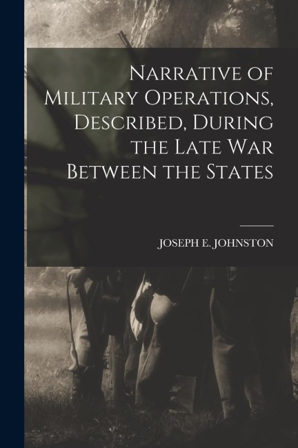 Narrative of Military Operations, Described, During the Late War Between the States