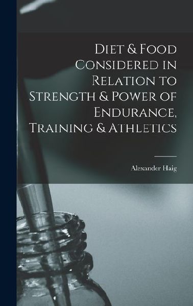Diet & Food Considered in Relation to Strength & Power of Endurance, Training & Athletics