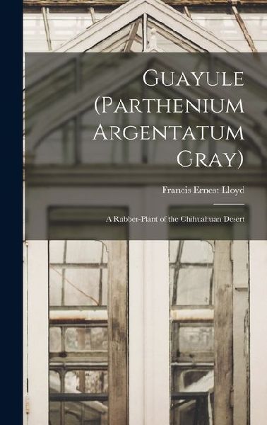 Guayule (Parthenium Argentatum Gray): A Rubber-Plant of the Chihuahuan Desert