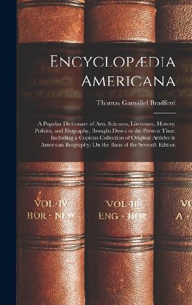 Encyclopædia Americana: A Popular Dictionary of Arts, Sciences, Literature, History, Politics, and Biography, Brought Down to the Present Time; Including a Copious Collection of Original Articles in American Biography; On the Basis of the Seventh Edition