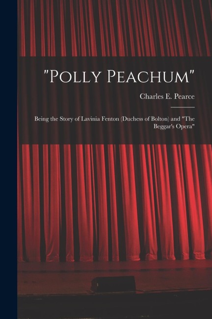 "Polly Peachum": Being the Story of Lavinia Fenton (Duchess of Bolton) and "The Beggar's Opera"