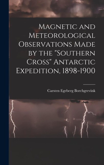Magnetic and Meteorological Observations Made by the "Southern Cross" Antarctic Expedition, 1898-1900