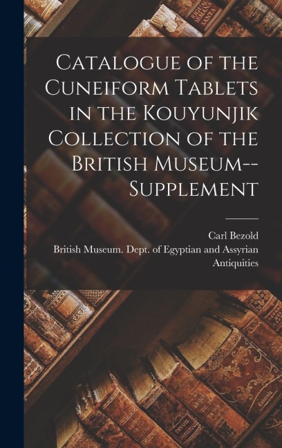 Catalogue of the Cuneiform Tablets in the Kouyunjik Collection of the British Museum--Supplement