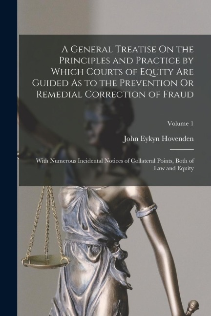 A General Treatise On the Principles and Practice by Which Courts of Equity Are Guided As to the Prevention Or Remedial Correction of Fraud: With Nume