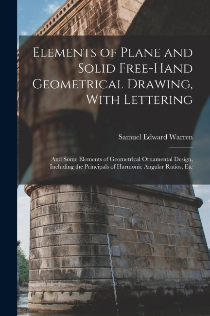 Elements of Plane and Solid Free-Hand Geometrical Drawing, With Lettering: And Some Elements of Geometrical Ornamental Design, Including the Principal