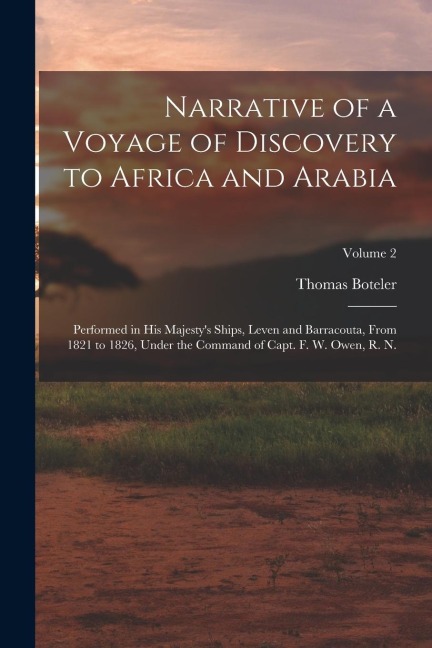 Narrative of a Voyage of Discovery to Africa and Arabia: Performed in His Majestys Ships, Leven and Barracouta, From 1821 to 1826, Under the Command