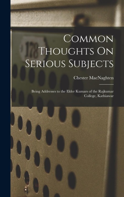 Common Thoughts On Serious Subjects: Being Addresses to the Elder Kumars of the Rajkumar College, Kathiawar