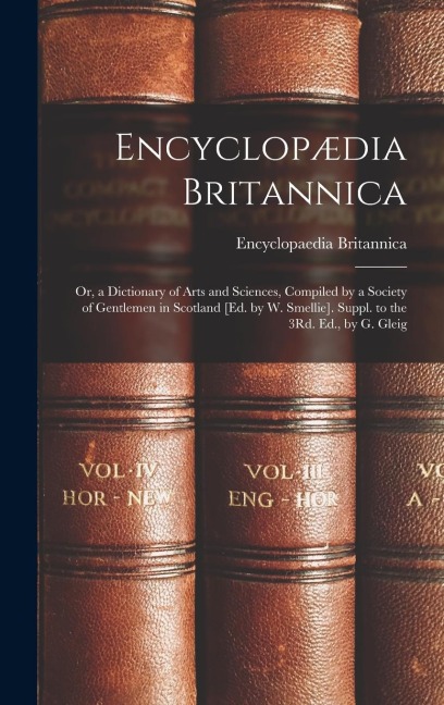 Encyclopædia Britannica: Or, a Dictionary of Arts and Sciences, Compiled by a Society of Gentlemen in Scotland [Ed. by W. Smellie]. Suppl. to t