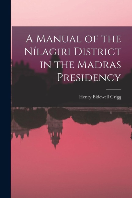 A Manual of the Nílagiri District in the Madras Presidency
