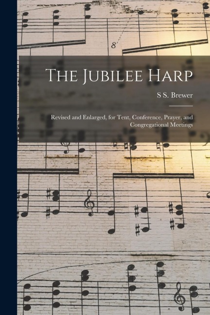 The Jubilee Harp: Revised and Enlarged, for Tent, Conference, Prayer, and Congregational Meetings