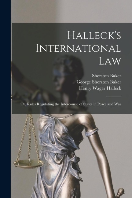 Hallecks International Law: Or, Rules Regulating the Intercourse of States in Peace and War