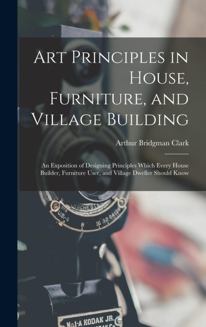 Art Principles in House, Furniture, and Village Building: An Exposition of Designing Principles Which Every House Builder, Furniture User, and Village Dweller Should Know