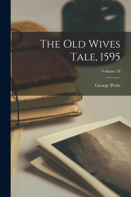 The Old Wives Tale, 1595; Volume 10