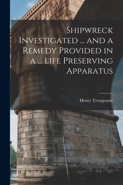 Shipwreck Investigated ... and a Remedy Provided in a ... Life Preserving Apparatus