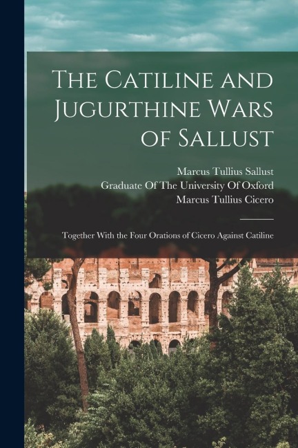 The Catiline and Jugurthine Wars of Sallust: Together With the Four Orations of Cicero Against Catiline