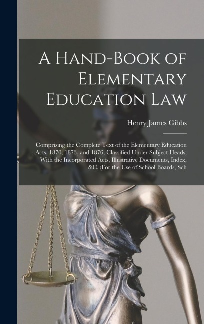 A Hand-Book of Elementary Education Law: Comprising the Complete Text of the Elementary Education Acts, 1870, 1873, and 1876, Classified Under Subject Heads; With the Incorporated Acts, Illustrative Documents, Index, &c. (For the Use of School Boards, Sch