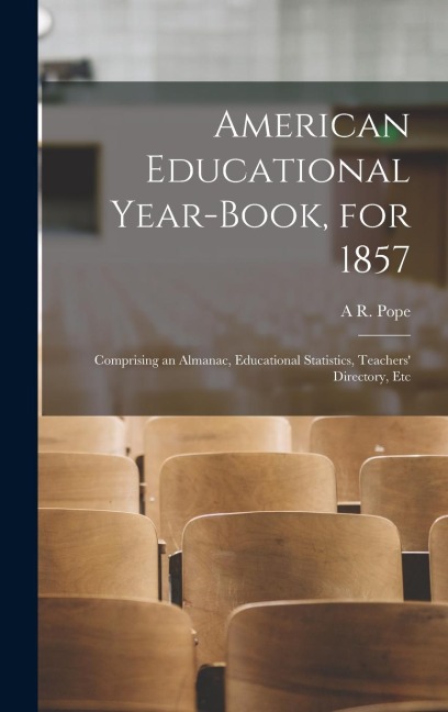 American Educational Year-Book, for 1857: Comprising an Almanac, Educational Statistics, Teachers Directory, Etc