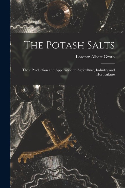 The Potash Salts: Their Production and Application to Agriculture, Industry and Horticulture