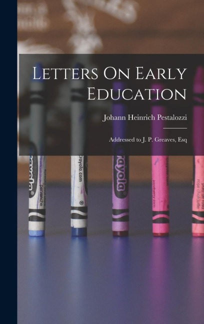 Letters On Early Education: Addressed to J. P. Greaves, Esq