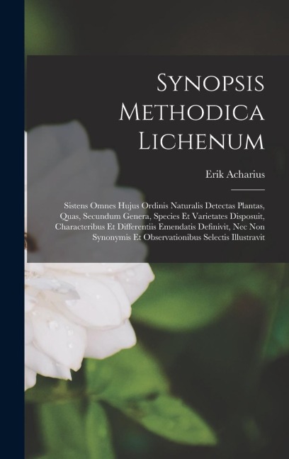 Synopsis Methodica Lichenum: Sistens Omnes Hujus Ordinis Naturalis Detectas Plantas, Quas, Secundum Genera, Species Et Varietates Disposuit, Charac