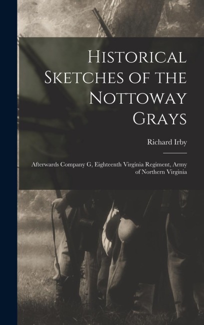 Historical Sketches of the Nottoway Grays: Afterwards Company G, Eighteenth Virginia Regiment, Army of Northern Virginia