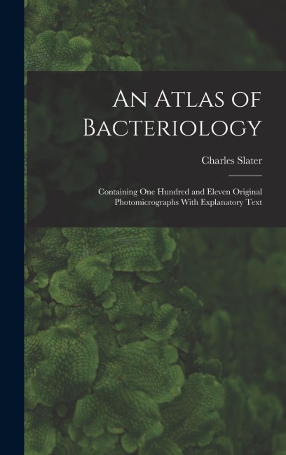 An Atlas of Bacteriology: Containing One Hundred and Eleven Original Photomicrographs With Explanatory Text