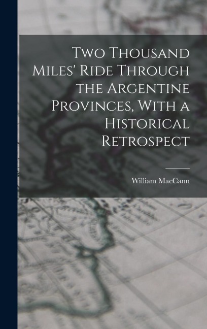 Two Thousand Miles Ride Through the Argentine Provinces, With a Historical Retrospect