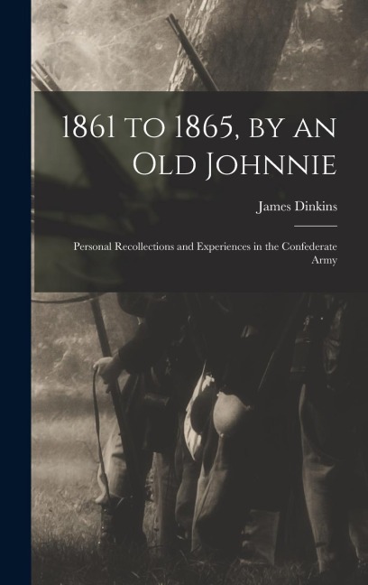 1861 to 1865, by an Old Johnnie: Personal Recollections and Experiences in the Confederate Army