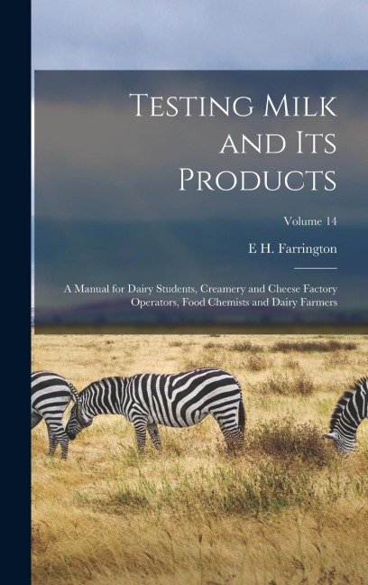 Testing Milk and Its Products: A Manual for Dairy Students, Creamery and Cheese Factory Operators, Food Chemists and Dairy Farmers; Volume 14