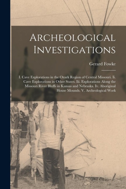Archeological Investigations: I. Cave Explorations in the Ozark Region of Central Missouri. Ii. Cave Explorations in Other States. Iii. Explorations