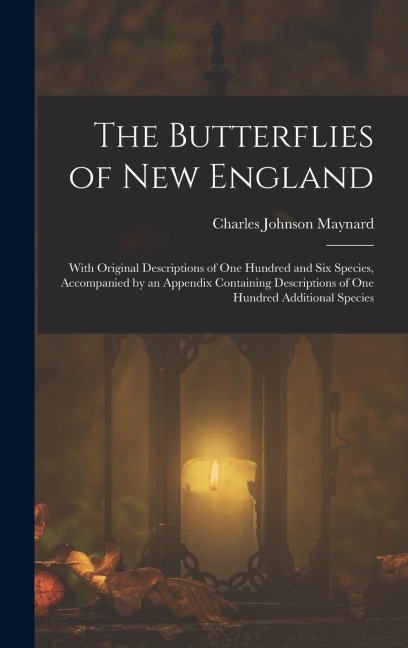 The Butterflies of New England: With Original Descriptions of One Hundred and Six Species, Accompanied by an Appendix Containing Descriptions of One Hundred Additional Species