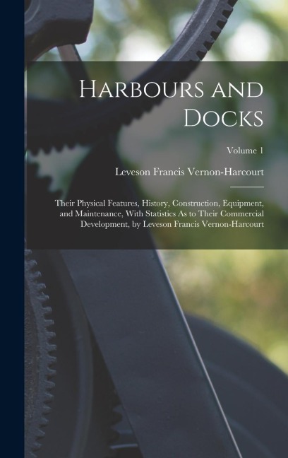 Harbours and Docks: Their Physical Features, History, Construction, Equipment, and Maintenance, With Statistics As to Their Commercial Dev