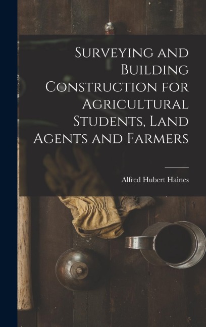 Surveying and Building Construction for Agricultural Students, Land Agents and Farmers