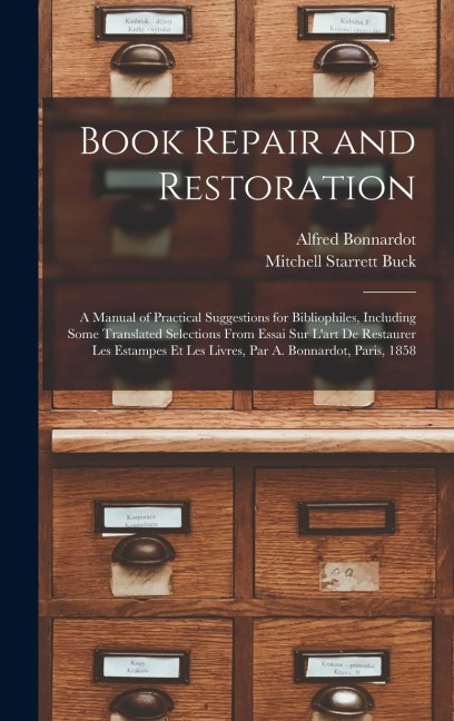 Book Repair and Restoration: A Manual of Practical Suggestions for Bibliophiles, Including Some Translated Selections From Essai Sur Lart De Restaurer Les Estampes Et Les Livres, Par A. Bonnardot, Paris, 1858