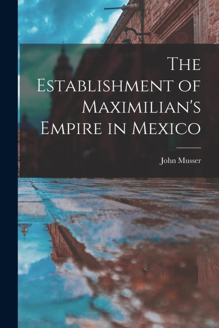 The Establishment of Maximilian's Empire in Mexico