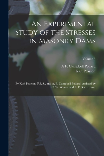 An Experimental Study of the Stresses in Masonry Dams: By Karl Pearson, F.R.S., and A. F. Campbell Pollard, Assisted by C. W. Wheen and L. F. Richards