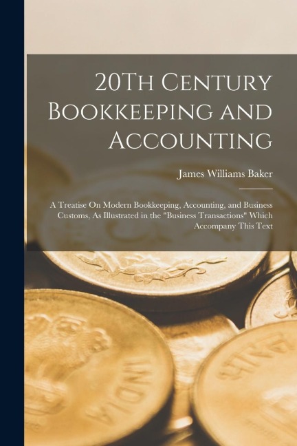20Th Century Bookkeeping and Accounting: A Treatise On Modern Bookkeeping, Accounting, and Business Customs, As Illustrated in the Business Transacti